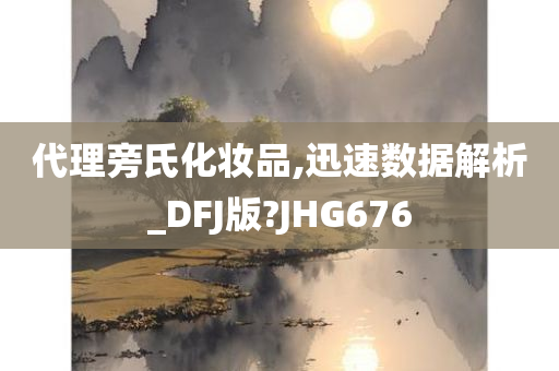 代理旁氏化妆品,迅速数据解析_DFJ版?JHG676