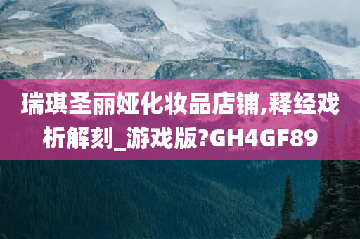 瑞琪圣丽娅化妆品店铺,释经戏析解刻_游戏版?GH4GF89