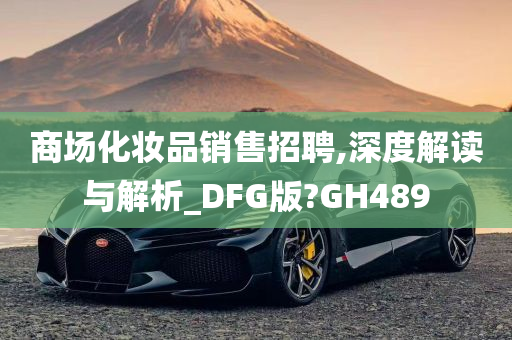 商场化妆品销售招聘,深度解读与解析_DFG版?GH489