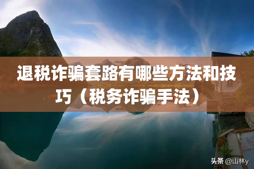 退税诈骗套路有哪些方法和技巧（税务诈骗手法）