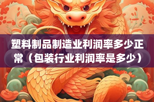 塑料制品制造业利润率多少正常（包装行业利润率是多少）