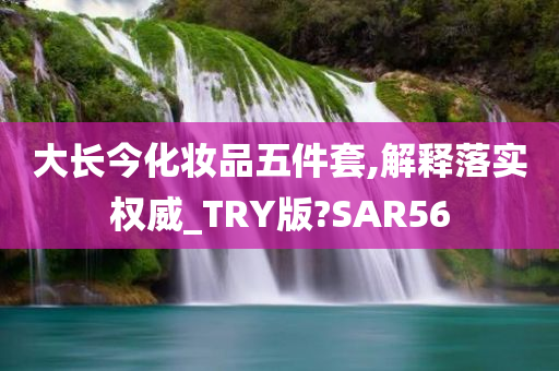 大长今化妆品五件套,解释落实权威_TRY版?SAR56