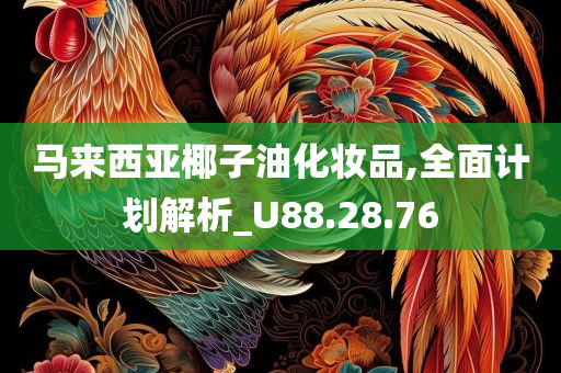 马来西亚椰子油化妆品,全面计划解析_U88.28.76