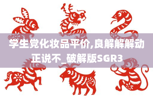 学生党化妆品平价,良解解解动正说不_破解版SGR3