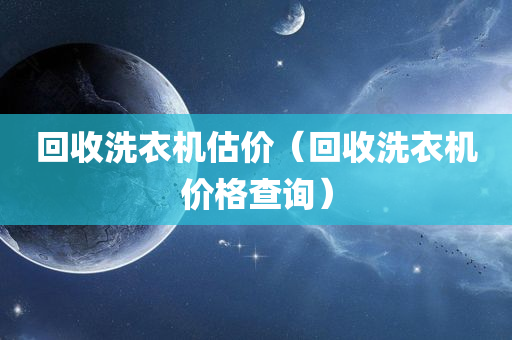 回收洗衣机估价（回收洗衣机价格查询）