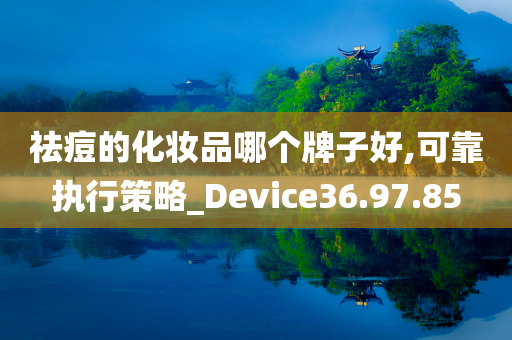 祛痘的化妆品哪个牌子好,可靠执行策略_Device36.97.85