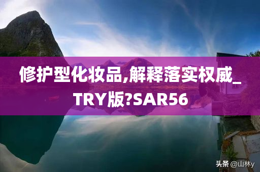 修护型化妆品,解释落实权威_TRY版?SAR56