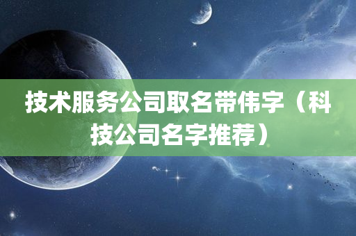 技术服务公司取名带伟字（科技公司名字推荐）