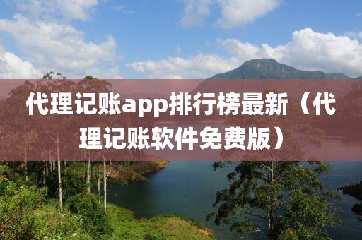 代理记账app排行榜最新（代理记账软件免费版）