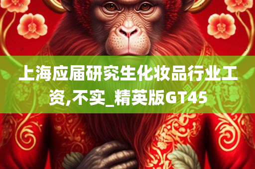 上海应届研究生化妆品行业工资,不实_精英版GT45