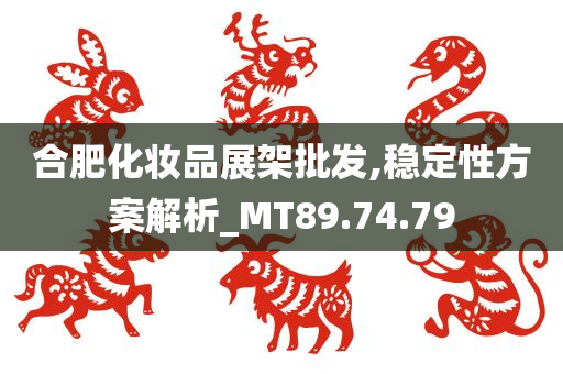 合肥化妆品展架批发,稳定性方案解析_MT89.74.79