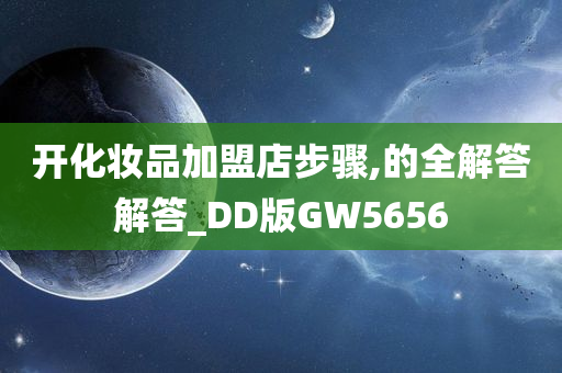 开化妆品加盟店步骤,的全解答解答_DD版GW5656