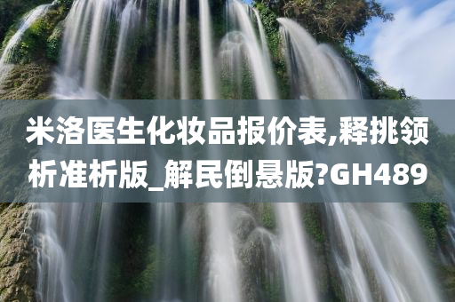 米洛医生化妆品报价表,释挑领析准析版_解民倒悬版?GH489