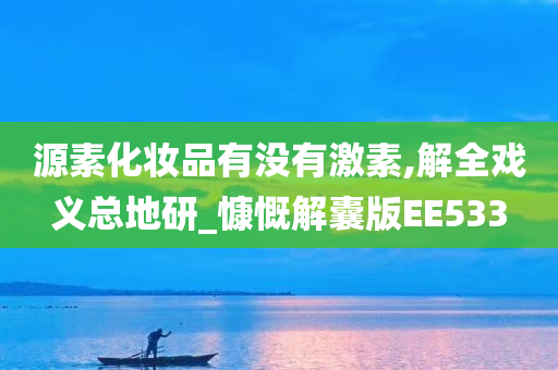 源素化妆品有没有激素,解全戏义总地研_慷慨解囊版EE533