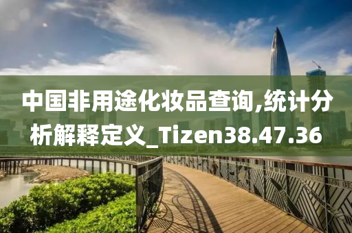 中国非用途化妆品查询,统计分析解释定义_Tizen38.47.36