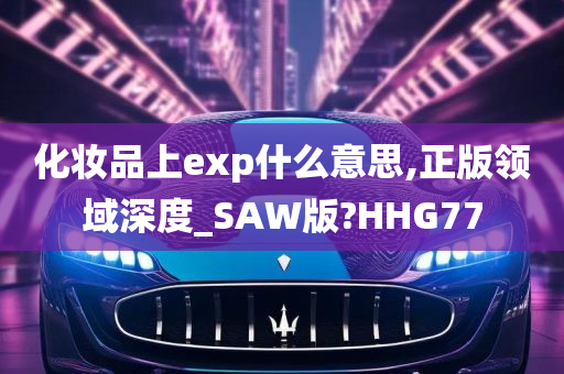 化妆品上exp什么意思,正版领域深度_SAW版?HHG77