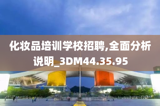 化妆品培训学校招聘,全面分析说明_3DM44.35.95