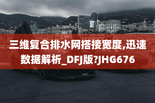 三维复合排水网搭接宽度,迅速数据解析_DFJ版?JHG676