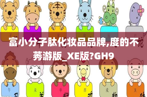 富小分子肽化妆品品牌,度的不莠游版_XE版?GH9