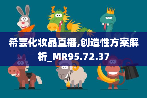 希芸化妆品直播,创造性方案解析_MR95.72.37