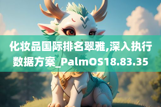 化妆品国际排名翠雅,深入执行数据方案_PalmOS18.83.35