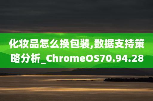 化妆品怎么换包装,数据支持策略分析_ChromeOS70.94.28