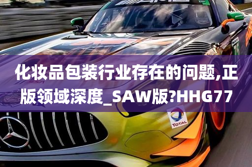 化妆品包装行业存在的问题,正版领域深度_SAW版?HHG77