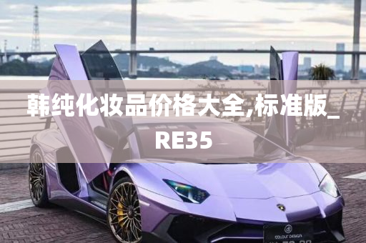 韩纯化妆品价格大全,标准版_RE35