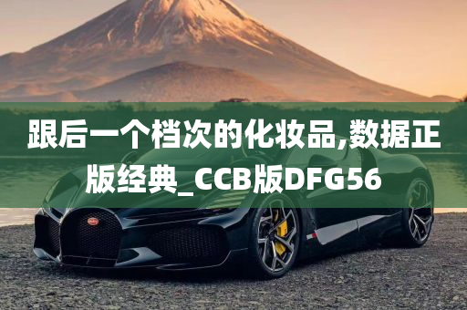 跟后一个档次的化妆品,数据正版经典_CCB版DFG56