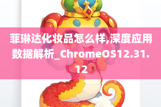 菲琳达化妆品怎么样,深度应用数据解析_ChromeOS12.31.12