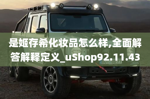 是姬存希化妆品怎么样,全面解答解释定义_uShop92.11.43