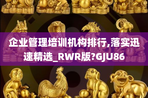 企业管理培训机构排行,落实迅速精选_RWR版?GJU86