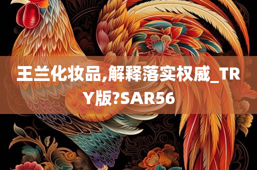 王兰化妆品,解释落实权威_TRY版?SAR56