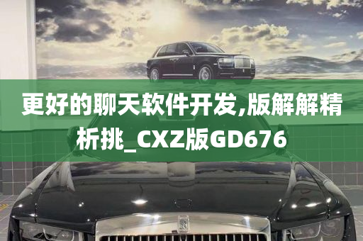 更好的聊天软件开发,版解解精析挑_CXZ版GD676