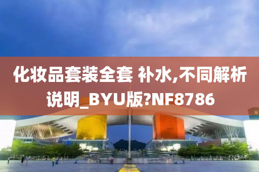 化妆品套装全套 补水,不同解析说明_BYU版?NF8786