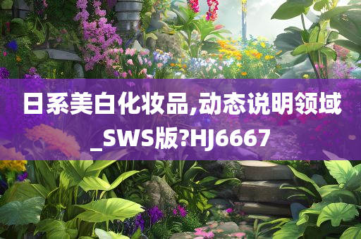 日系美白化妆品,动态说明领域_SWS版?HJ6667