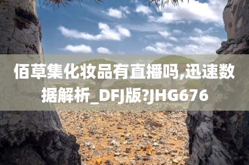 佰草集化妆品有直播吗,迅速数据解析_DFJ版?JHG676