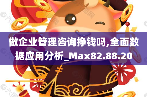 做企业管理咨询挣钱吗,全面数据应用分析_Max82.88.20