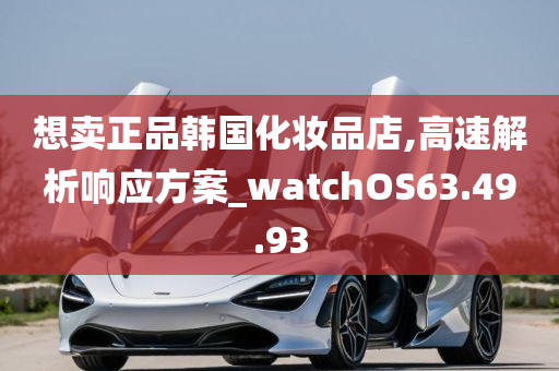 想卖正品韩国化妆品店,高速解析响应方案_watchOS63.49.93