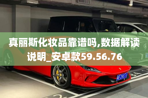 真丽斯化妆品靠谱吗,数据解读说明_安卓款59.56.76