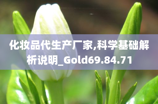 化妆品代生产厂家,科学基础解析说明_Gold69.84.71