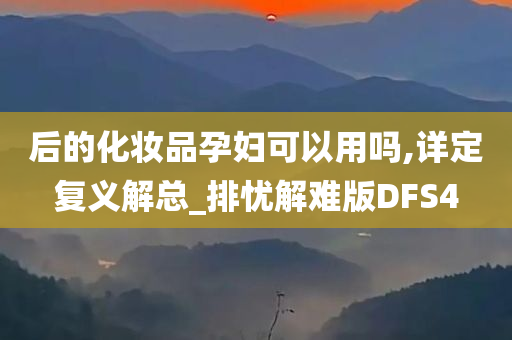 后的化妆品孕妇可以用吗,详定复义解总_排忧解难版DFS4