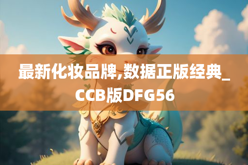 最新化妆品牌,数据正版经典_CCB版DFG56