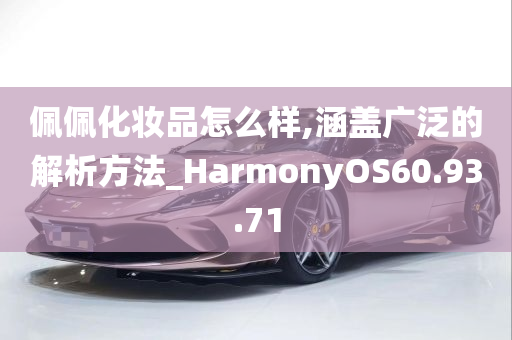 佩佩化妆品怎么样,涵盖广泛的解析方法_HarmonyOS60.93.71