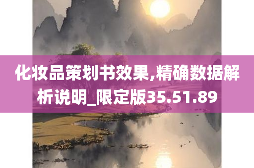 化妆品策划书效果,精确数据解析说明_限定版35.51.89