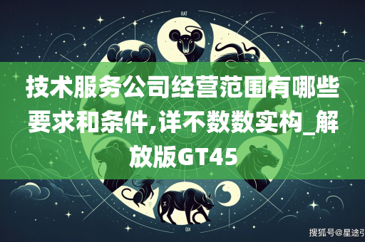 技术服务公司经营范围有哪些要求和条件,详不数数实构_解放版GT45