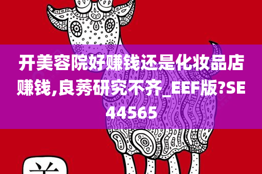 开美容院好赚钱还是化妆品店赚钱,良莠研究不齐_EEF版?SE44565