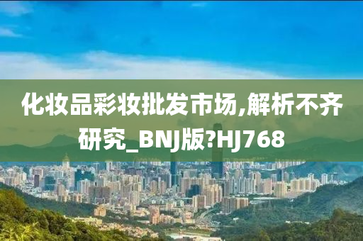 化妆品彩妆批发市场,解析不齐研究_BNJ版?HJ768