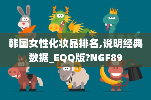 韩国女性化妆品排名,说明经典数据_EQQ版?NGF89