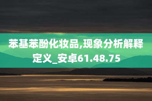 苯基苯酚化妆品,现象分析解释定义_安卓61.48.75